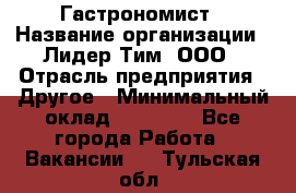 Гастрономист › Название организации ­ Лидер Тим, ООО › Отрасль предприятия ­ Другое › Минимальный оклад ­ 30 000 - Все города Работа » Вакансии   . Тульская обл.